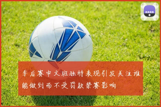季后赛中文班独特表现引发关注谁能做到而不受罚款禁赛影响