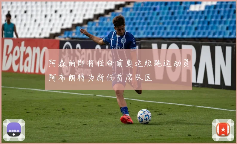 阿森纳即将任命前奥运短跑运动员阿布朗特为新任首席队医