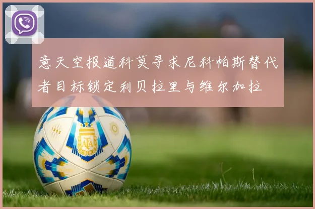 意天空报道科莫寻求尼科帕斯替代者目标锁定利贝拉里与维尔加拉