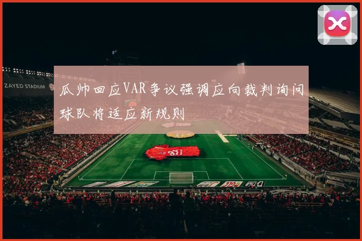 瓜帅回应VAR争议强调应向裁判询问球队将适应新规则