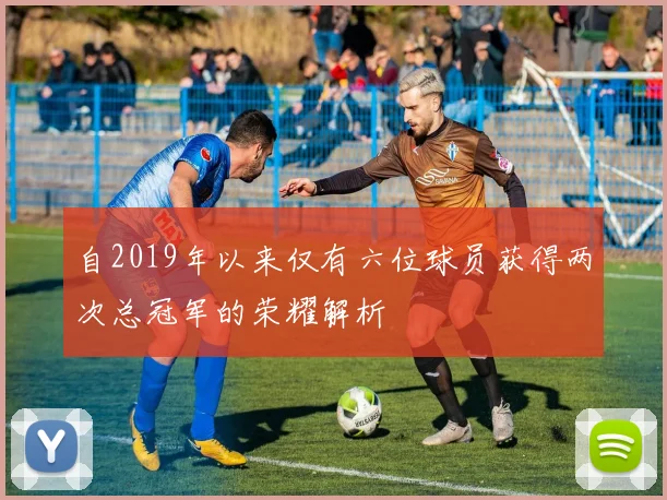 自2019年以来仅有六位球员获得两次总冠军的荣耀解析