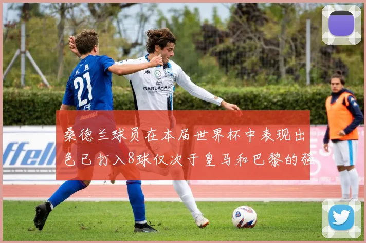 桑德兰球员在本届世界杯中表现出色已打入8球仅次于皇马和巴黎的强劲表现