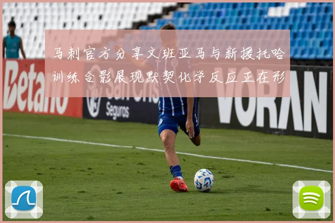 马刺官方分享文班亚马与新援托哈训练合影展现默契化学反应正在形成