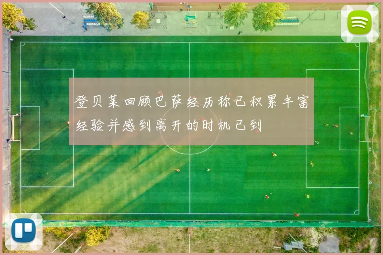 登贝莱回顾巴萨经历称已积累丰富经验并感到离开的时机已到