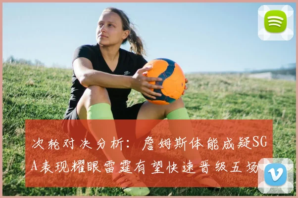 次轮对决分析：詹姆斯体能成疑SGA表现耀眼雷霆有望快速晋级五场内