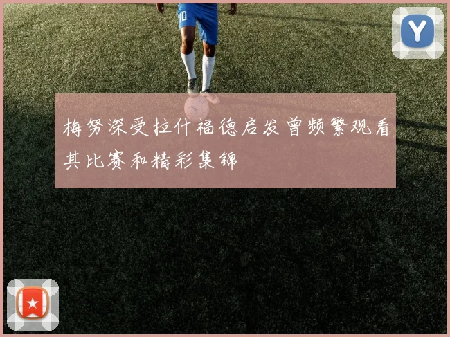 梅努深受拉什福德启发曾频繁观看其比赛和精彩集锦