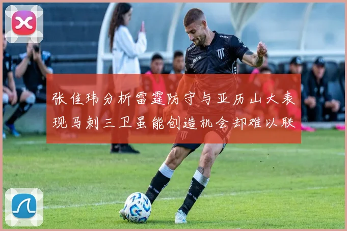 张佳玮分析雷霆防守与亚历山大表现马刺三卫虽能创造机会却难以联动全队