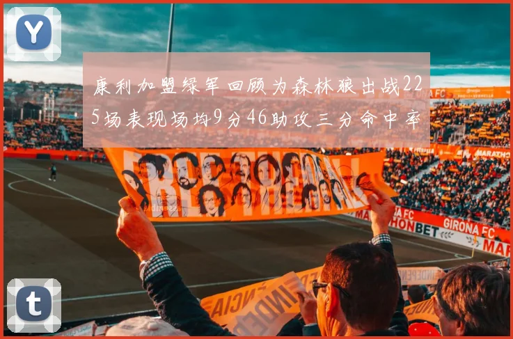 康利加盟绿军回顾为森林狼出战225场表现场均9分46助攻三分命中率412