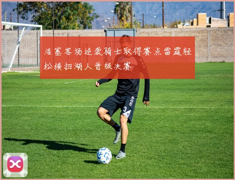 活塞客场逆袭骑士取得赛点雷霆轻松横扫湖人晋级决赛