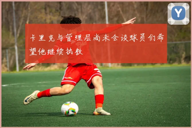 卡里克与管理层尚未会谈球员们希望他继续执教